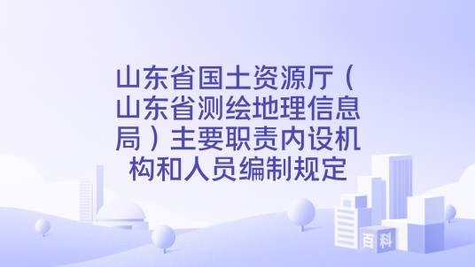 山东省国土资源厅(山东省测绘地理信息局)主要职责内设机构和人员编制规定