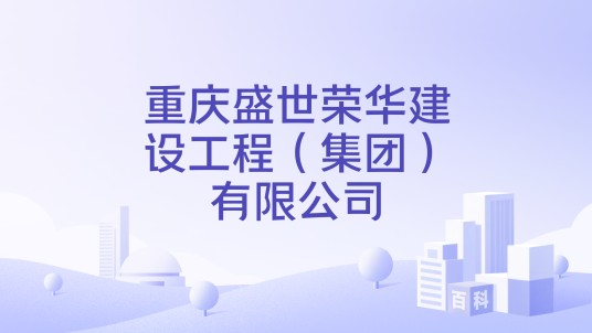 重庆盛世荣华建设工程（集团）有限公司