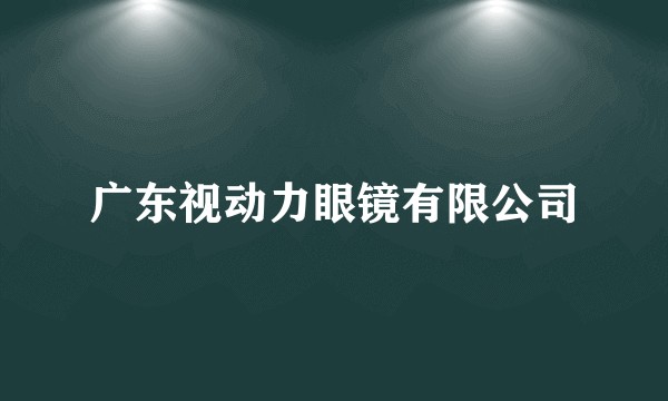 广东视动力眼镜有限公司
