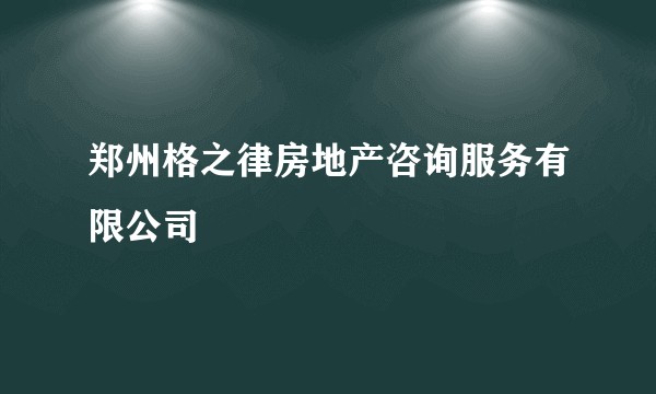 郑州格之律房地产咨询服务有限公司