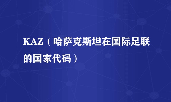 KAZ（哈萨克斯坦在国际足联的国家代码）