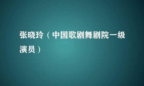 张晓玲（中国歌剧舞剧院一级演员）