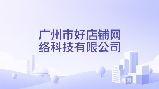 广州市好店铺网络科技有限公司