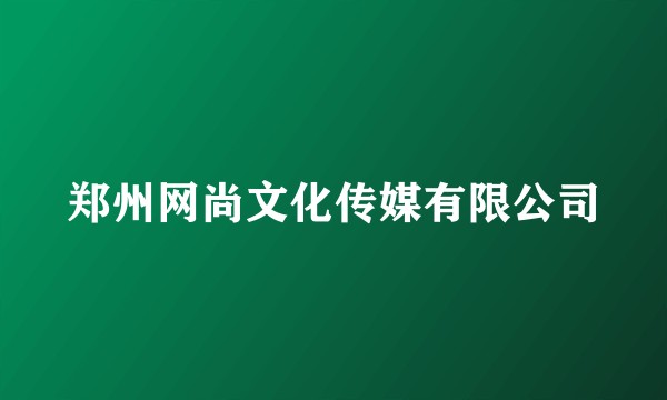 郑州网尚文化传媒有限公司