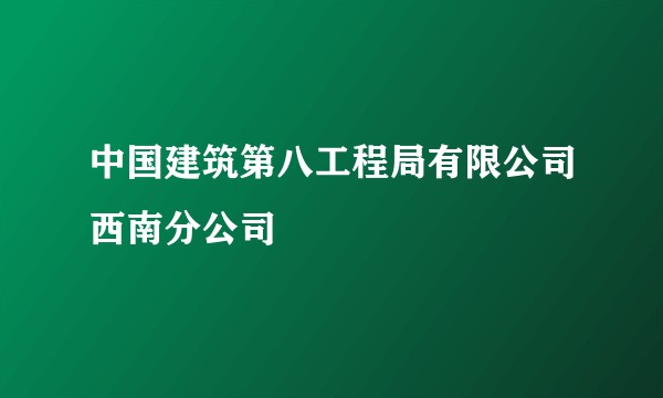 中国建筑第八工程局有限公司西南分公司