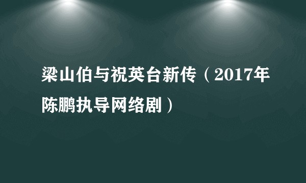 梁山伯与祝英台新传（2017年陈鹏执导网络剧）