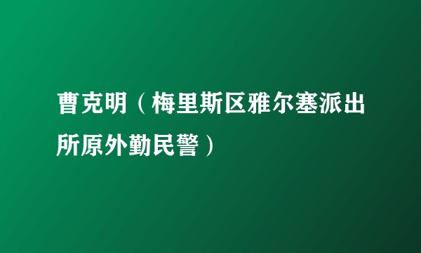 曹克明（梅里斯区雅尔塞派出所原外勤民警）
