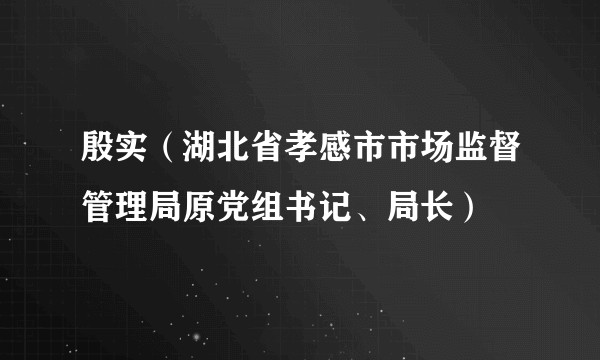 殷实（湖北省孝感市市场监督管理局原党组书记、局长）