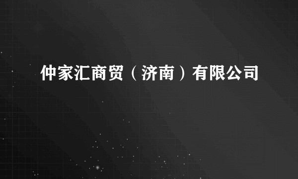 仲家汇商贸（济南）有限公司
