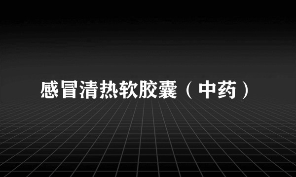 感冒清热软胶囊(中药)