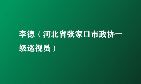 李德（河北省张家口市政协一级巡视员）