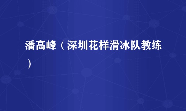 潘高峰（深圳花样滑冰队教练）