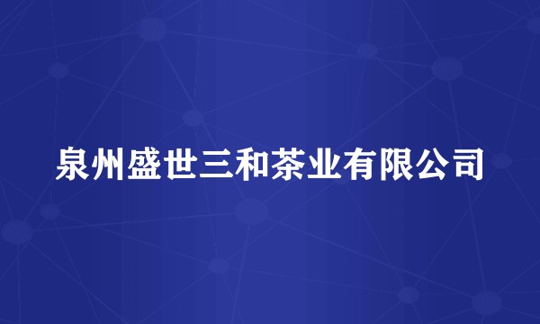 泉州盛世三和茶业有限公司