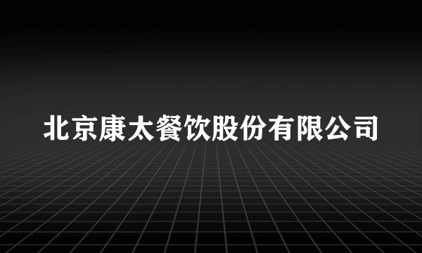 北京康太餐饮股份有限公司