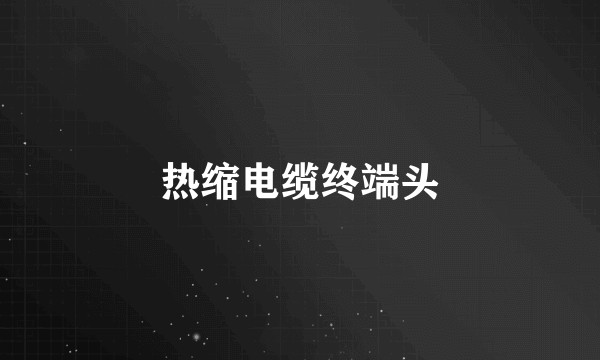 热缩电缆终端头