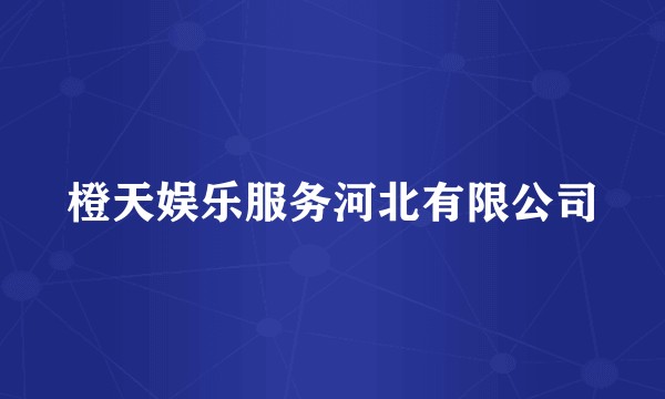 橙天娱乐服务河北有限公司