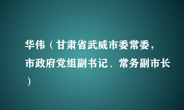 华伟(甘肃省武威市委常委,市政府党组副书记、常务副市长)