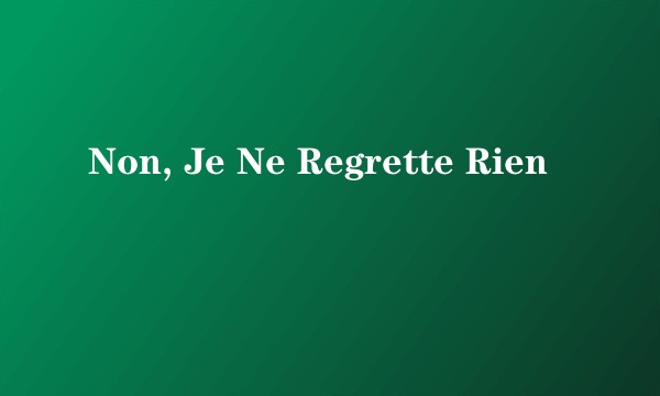 Non, Je Ne Regrette Rien