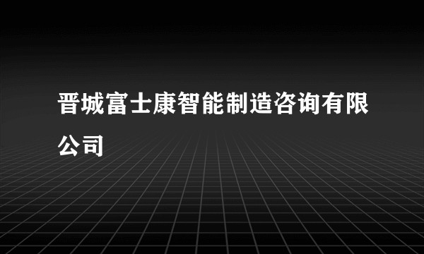 晋城富士康智能制造咨询有限公司