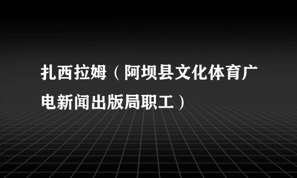 扎西拉姆(阿坝县文化体育广电新闻出版局职工)