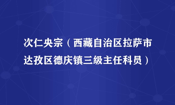 次仁央宗（西藏自治区拉萨市达孜区德庆镇三级主任科员）