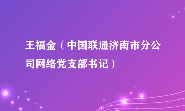 王福金（中国联通济南市分公司网络党支部书记）