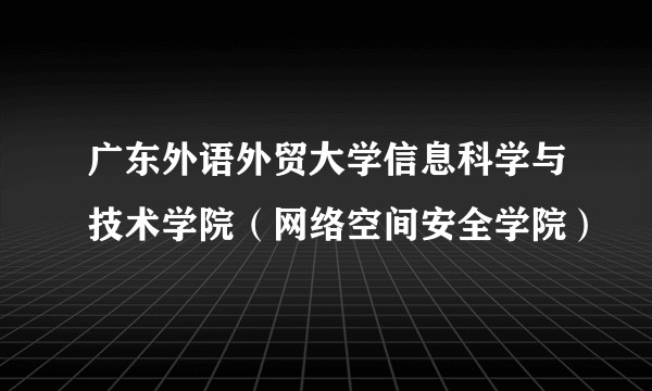 广东外语外贸大学信息科学与技术学院（网络空间安全学院）