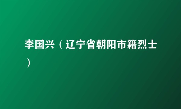 李国兴（辽宁省朝阳市籍烈士）
