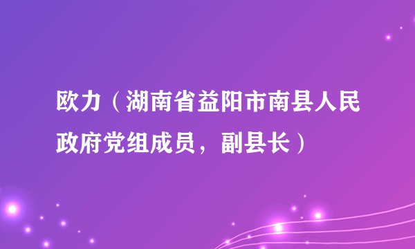 欧力（湖南省益阳市南县人民政府党组成员，副县长）