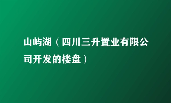 山屿湖（四川三升置业有限公司开发的楼盘）