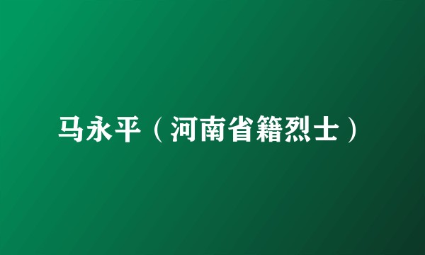 马永平（河南省籍烈士）