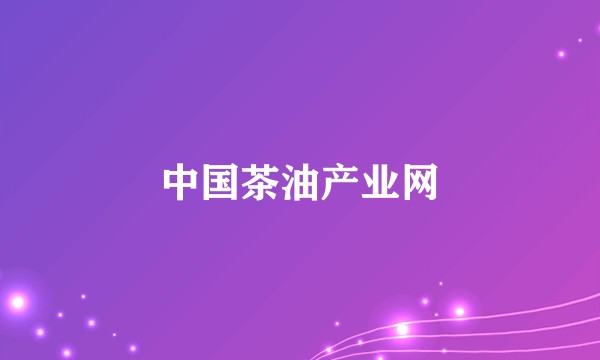 中国茶油产业网