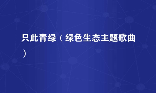 只此青绿（绿色生态主题歌曲）