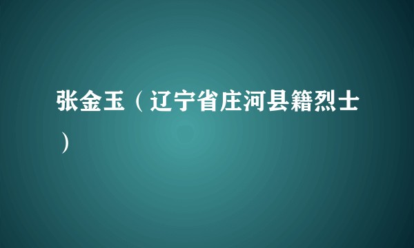 张金玉（辽宁省庄河县籍烈士）