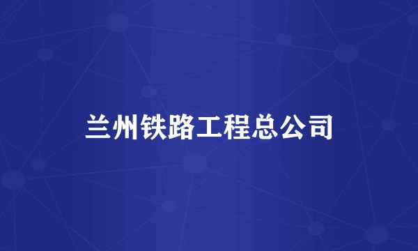 兰州铁路工程总公司