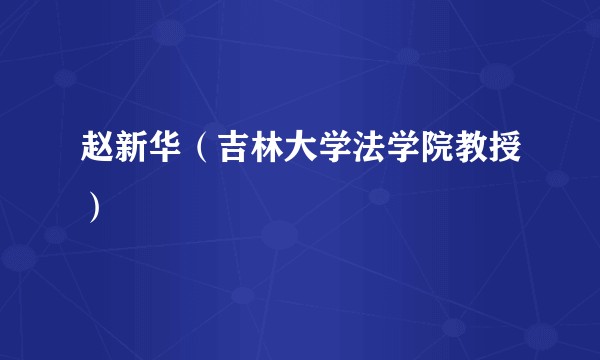 赵新华（吉林大学法学院教授）