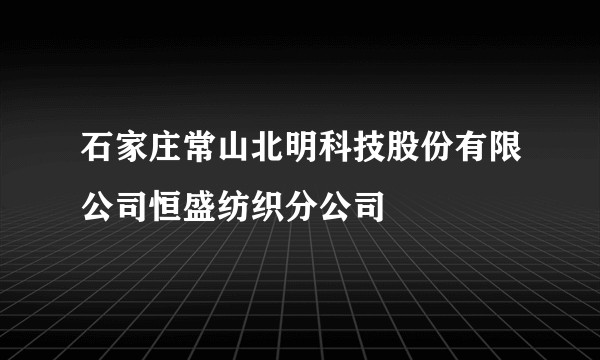 石家庄常山北明科技股份有限公司恒盛纺织分公司