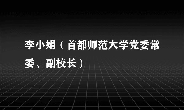 李小娟(首都师范大学党委常委、副校长)