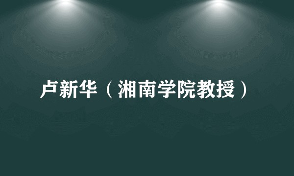 卢新华（湘南学院教授）