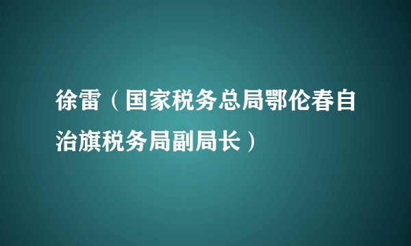 徐雷(国家税务总局鄂伦春自治旗税务局副局长)