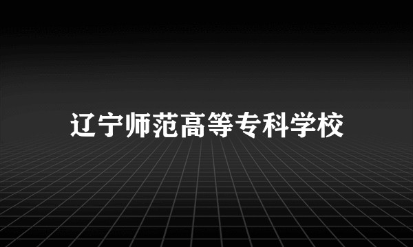 辽宁师范高等专科学校