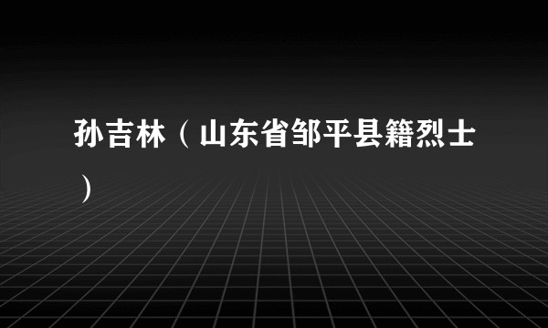 孙吉林（山东省邹平县籍烈士）