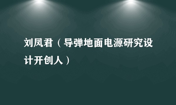 刘凤君（导弹地面电源研究设计开创人）