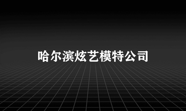 哈尔滨炫艺模特公司