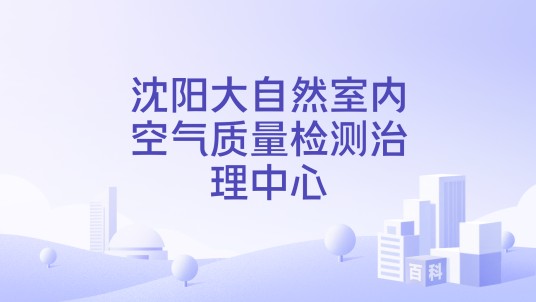 沈阳大自然室内空气质量检测治理中心