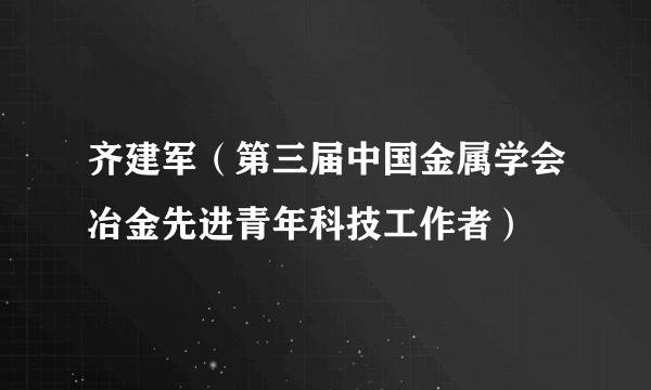 齐建军（第三届中国金属学会冶金先进青年科技工作者）