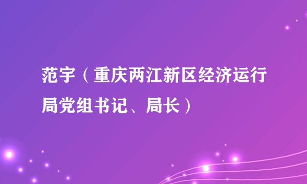 范宇（重庆两江新区经济运行局党组书记、局长）