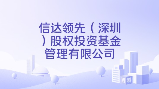 信达领先（深圳）股权投资基金管理有限公司