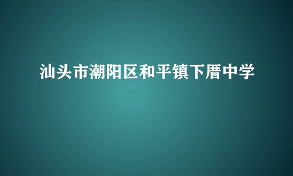 汕头市潮阳区和平镇下厝中学