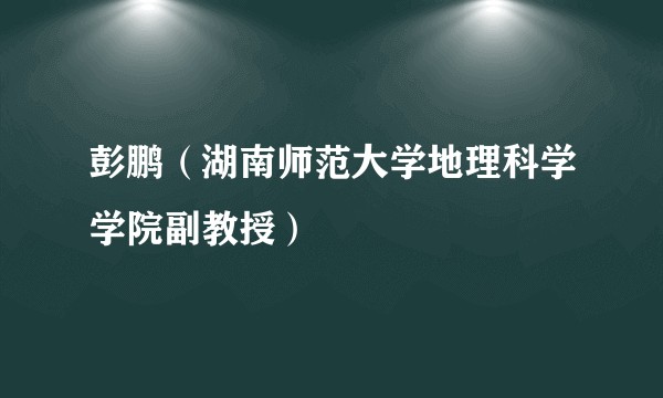 彭鹏（湖南师范大学地理科学学院副教授）